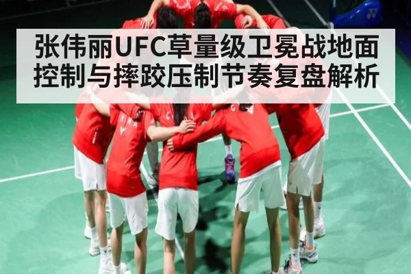 张伟丽UFC草量级卫冕战地面控制与摔跤压制节奏复盘解析