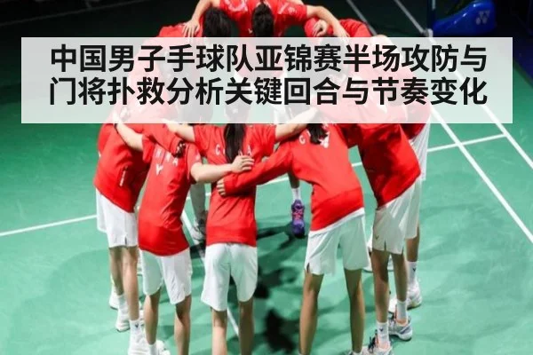 中国男子手球队亚锦赛半场攻防与门将扑救分析关键回合与节奏变化
