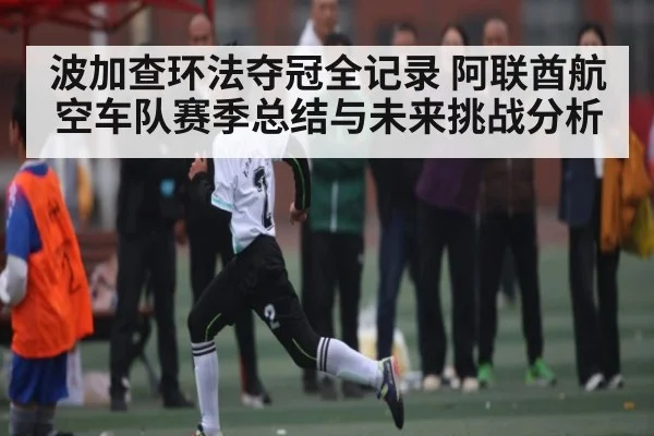 波加查环法夺冠全记录 阿联酋航空车队赛季总结与未来挑战分析