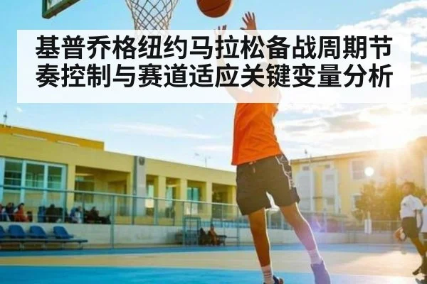 基普乔格纽约马拉松备战周期节奏控制与赛道适应关键变量分析