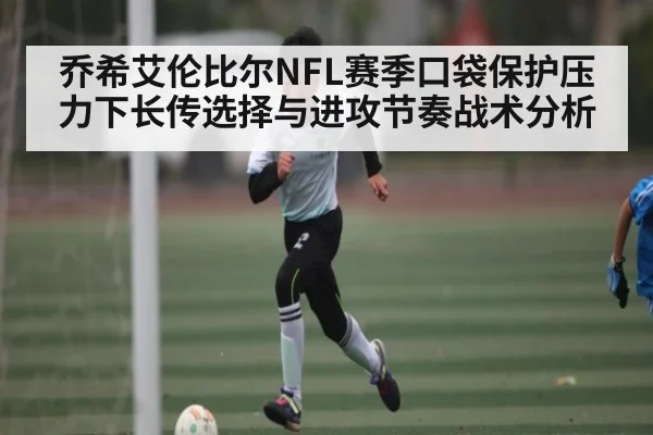 乔希艾伦比尔NFL赛季口袋保护压力下长传选择与进攻节奏战术分析