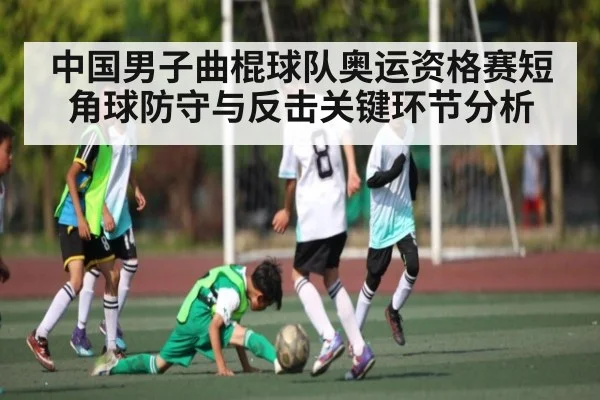 中国男子曲棍球队奥运资格赛短角球防守与反击关键环节分析